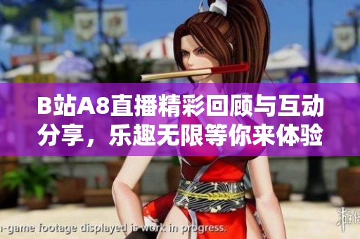 B站A8直播精彩回顾与互动分享，乐趣无限等你来体验