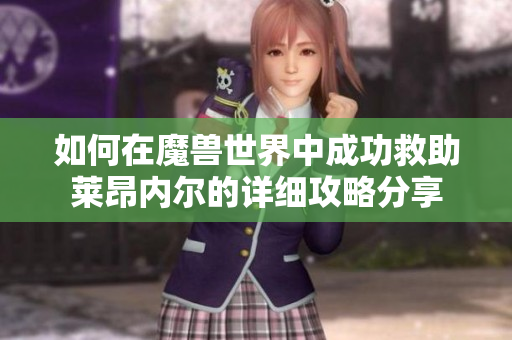 如何在魔兽世界中成功救助莱昂内尔的详细攻略分享