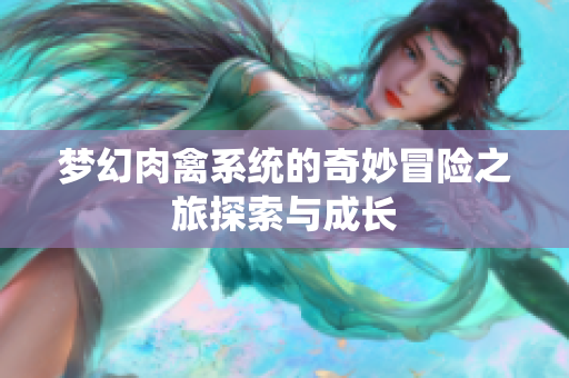 梦幻肉禽系统的奇妙冒险之旅探索与成长