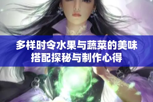 多样时令水果与蔬菜的美味搭配探秘与制作心得