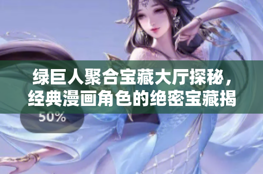 绿巨人聚合宝藏大厅探秘，经典漫画角色的绝密宝藏揭晓