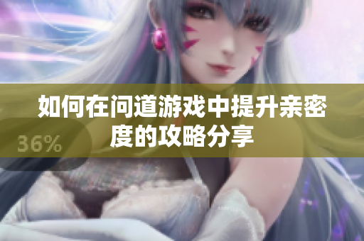 如何在问道游戏中提升亲密度的攻略分享