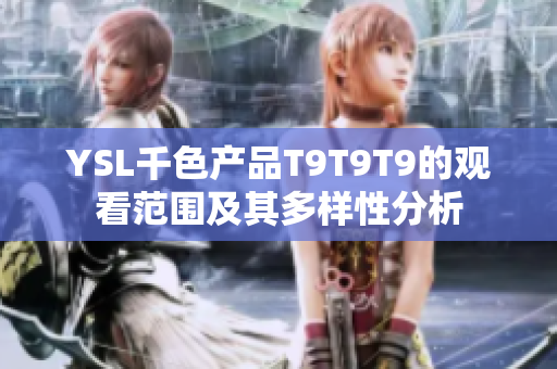 YSL千色产品T9T9T9的观看范围及其多样性分析