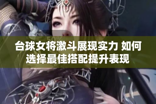 台球女将激斗展现实力 如何选择最佳搭配提升表现