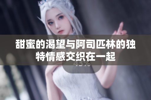 甜蜜的渴望与阿司匹林的独特情感交织在一起