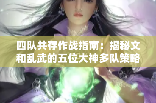 四队共存作战指南：揭秘文和乱武的五位大神多队策略