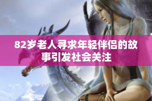 82岁老人寻求年轻伴侣的故事引发社会关注