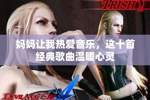妈妈让我热爱音乐，这十首经典歌曲温暖心灵