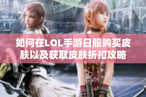如何在LOL手游日服购买皮肤以及获取皮肤折扣攻略