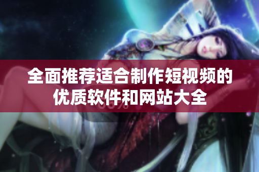 全面推荐适合制作短视频的优质软件和网站大全