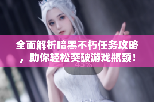 全面解析暗黑不朽任务攻略，助你轻松突破游戏瓶颈！