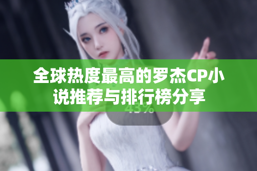 全球热度最高的罗杰CP小说推荐与排行榜分享