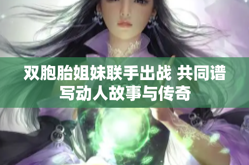 双胞胎姐妹联手出战 共同谱写动人故事与传奇