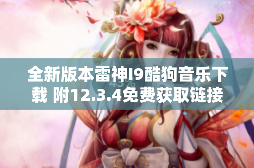 全新版本雷神I9酷狗音乐下载 附12.3.4免费获取链接