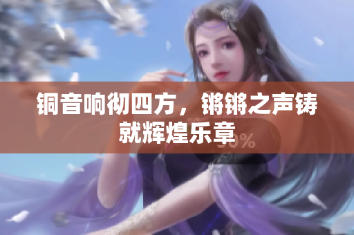 铜音响彻四方，锵锵之声铸就辉煌乐章