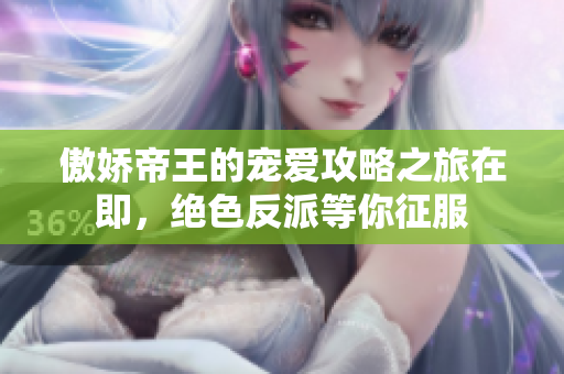 傲娇帝王的宠爱攻略之旅在即，绝色反派等你征服