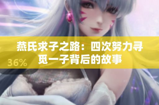 燕氏求子之路：四次努力寻觅一子背后的故事