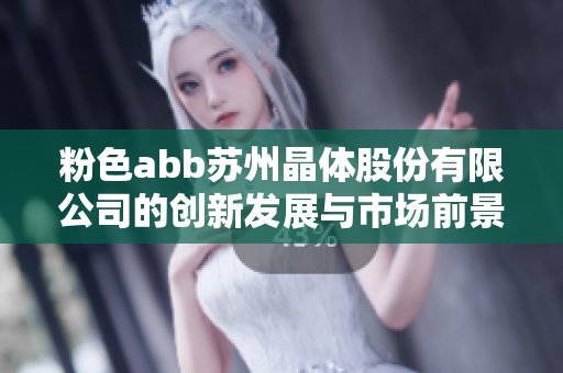 粉色abb苏州晶体股份有限公司的创新发展与市场前景分析