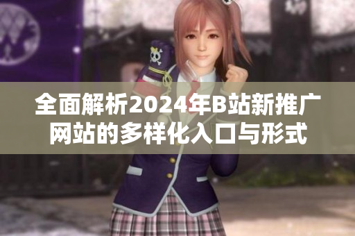 全面解析2024年B站新推广网站的多样化入口与形式