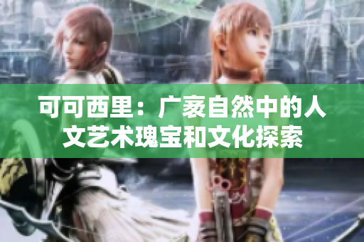 可可西里：广袤自然中的人文艺术瑰宝和文化探索