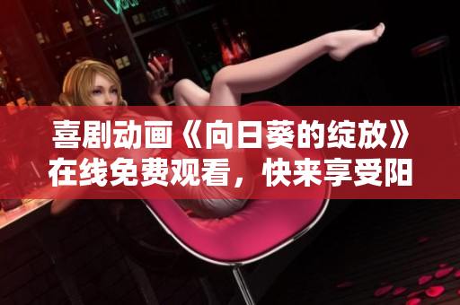 喜剧动画《向日葵的绽放》在线免费观看，快来享受阳光的温暖！