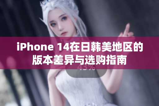 iPhone 14在日韩美地区的版本差异与选购指南