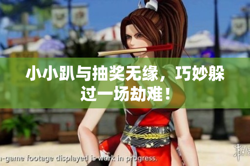 小小趴与抽奖无缘，巧妙躲过一场劫难！