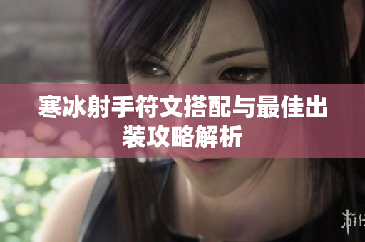寒冰射手符文搭配与最佳出装攻略解析