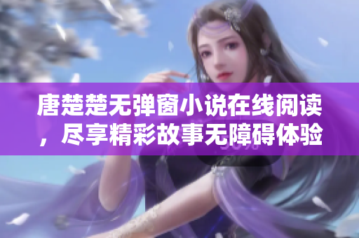 唐楚楚无弹窗小说在线阅读，尽享精彩故事无障碍体验