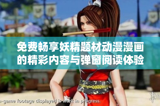 免费畅享妖精题材动漫漫画的精彩内容与弹窗阅读体验