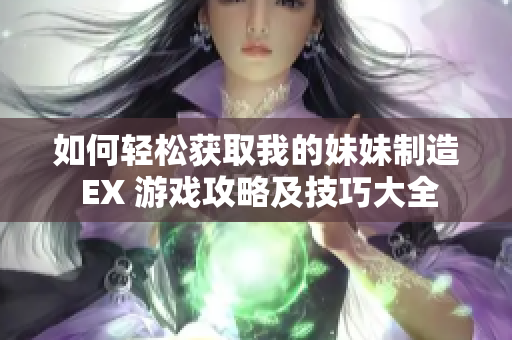 如何轻松获取我的妹妹制造 EX 游戏攻略及技巧大全