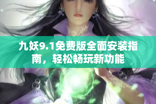 九妖9.1免费版全面安装指南，轻松畅玩新功能