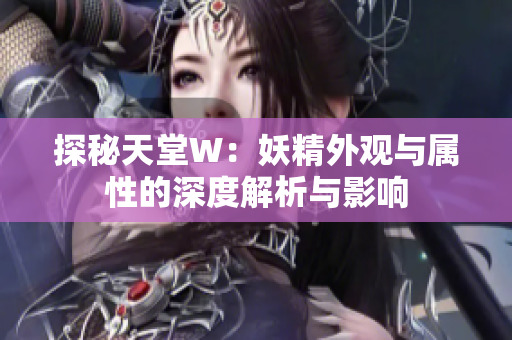 探秘天堂W：妖精外观与属性的深度解析与影响