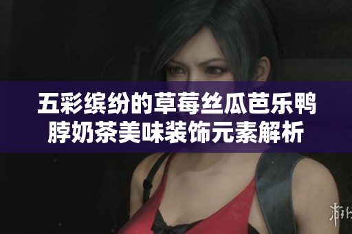 五彩缤纷的草莓丝瓜芭乐鸭脖奶茶美味装饰元素解析