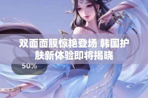 双面面膜惊艳登场 韩国护肤新体验即将揭晓