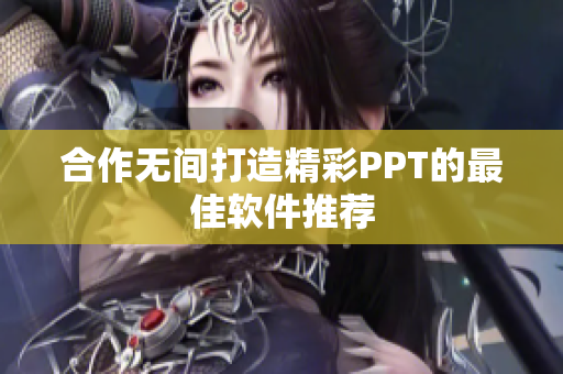 合作无间打造精彩PPT的最佳软件推荐