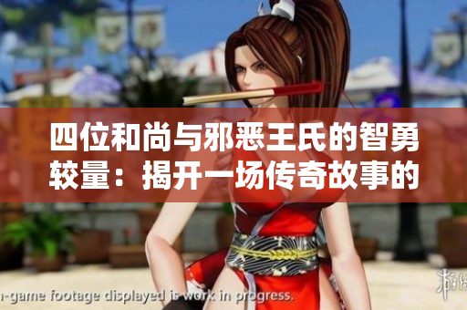 四位和尚与邪恶王氏的智勇较量：揭开一场传奇故事的序幕