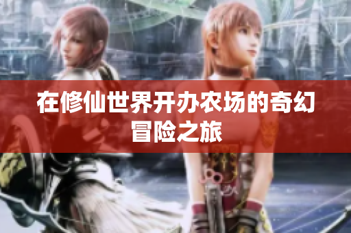 在修仙世界开办农场的奇幻冒险之旅