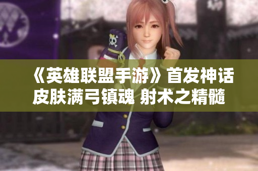 《英雄联盟手游》首发神话皮肤满弓镇魂 射术之精髓尽显无遗