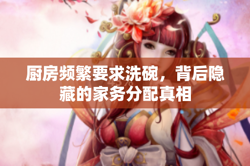 厨房频繁要求洗碗，背后隐藏的家务分配真相