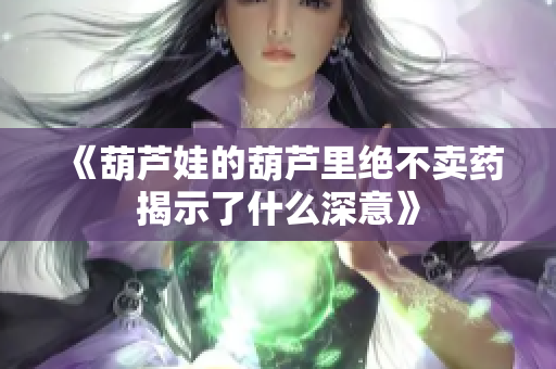 《葫芦娃的葫芦里绝不卖药揭示了什么深意》