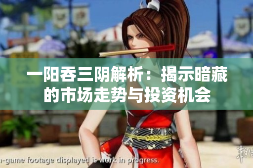 一阳吞三阴解析：揭示暗藏的市场走势与投资机会