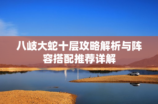 八岐大蛇十层攻略解析与阵容搭配推荐详解