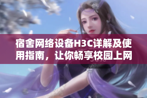 宿舍网络设备H3C详解及使用指南，让你畅享校园上网体验