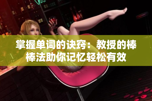 掌握单词的诀窍：教授的棒棒法助你记忆轻松有效