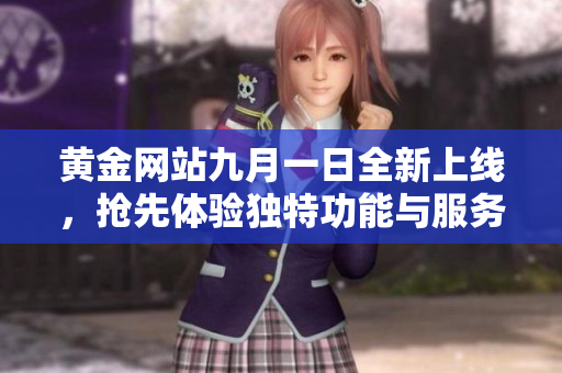 黄金网站九月一日全新上线，抢先体验独特功能与服务