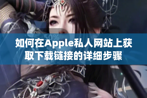如何在Apple私人网站上获取下载链接的详细步骤