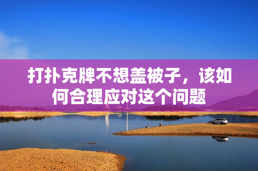 打扑克牌不想盖被子，该如何合理应对这个问题