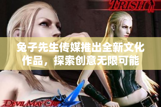 兔子先生传媒推出全新文化作品，探索创意无限可能