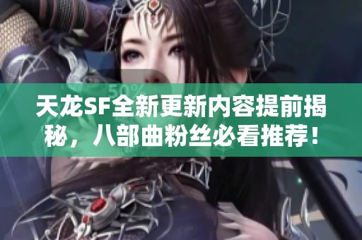 天龙SF全新更新内容提前揭秘，八部曲粉丝必看推荐！